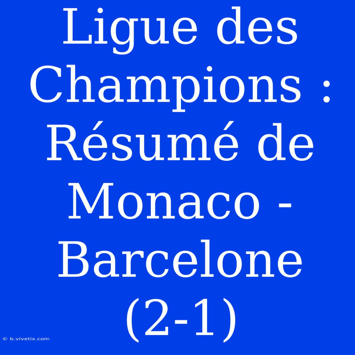 Ligue Des Champions : Résumé De Monaco - Barcelone (2-1)