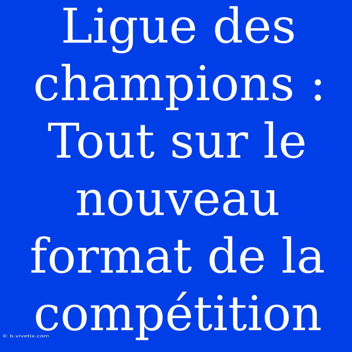 Ligue Des Champions : Tout Sur Le Nouveau Format De La Compétition