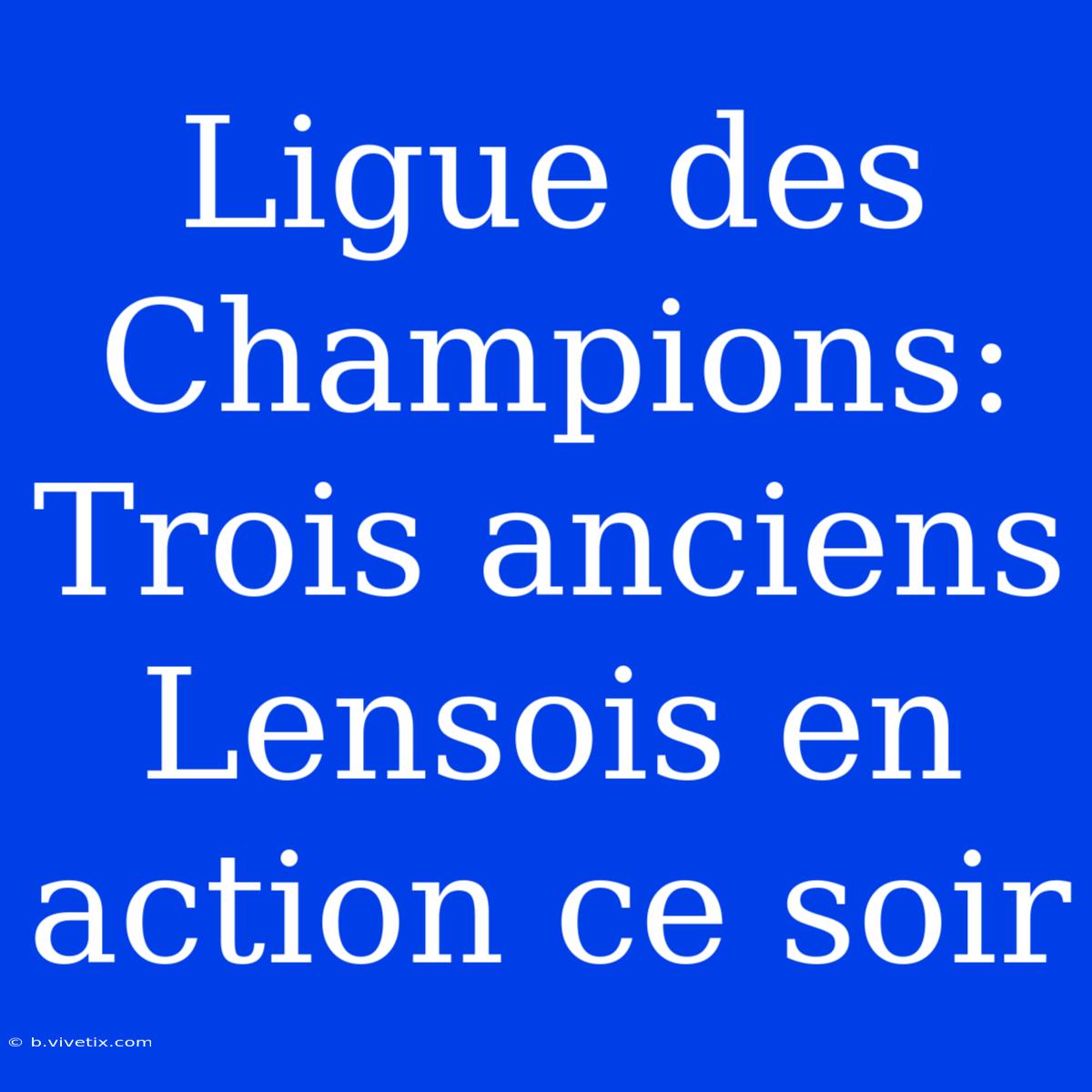 Ligue Des Champions: Trois Anciens Lensois En Action Ce Soir