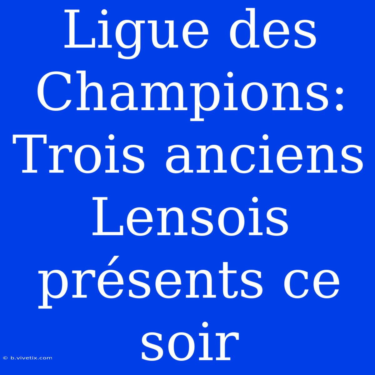 Ligue Des Champions: Trois Anciens Lensois Présents Ce Soir 