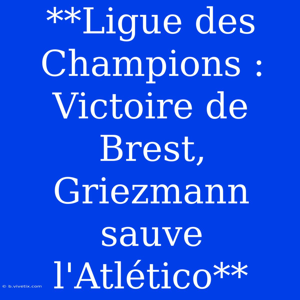 **Ligue Des Champions : Victoire De Brest, Griezmann Sauve L'Atlético**