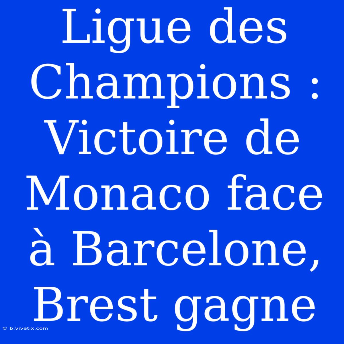 Ligue Des Champions : Victoire De Monaco Face À Barcelone, Brest Gagne