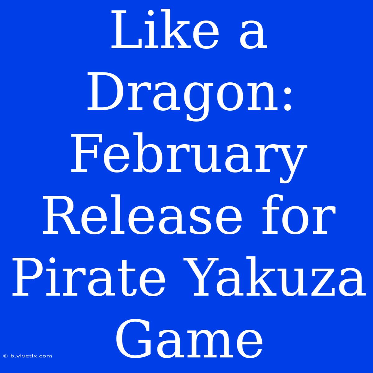 Like A Dragon:  February Release For Pirate Yakuza Game 