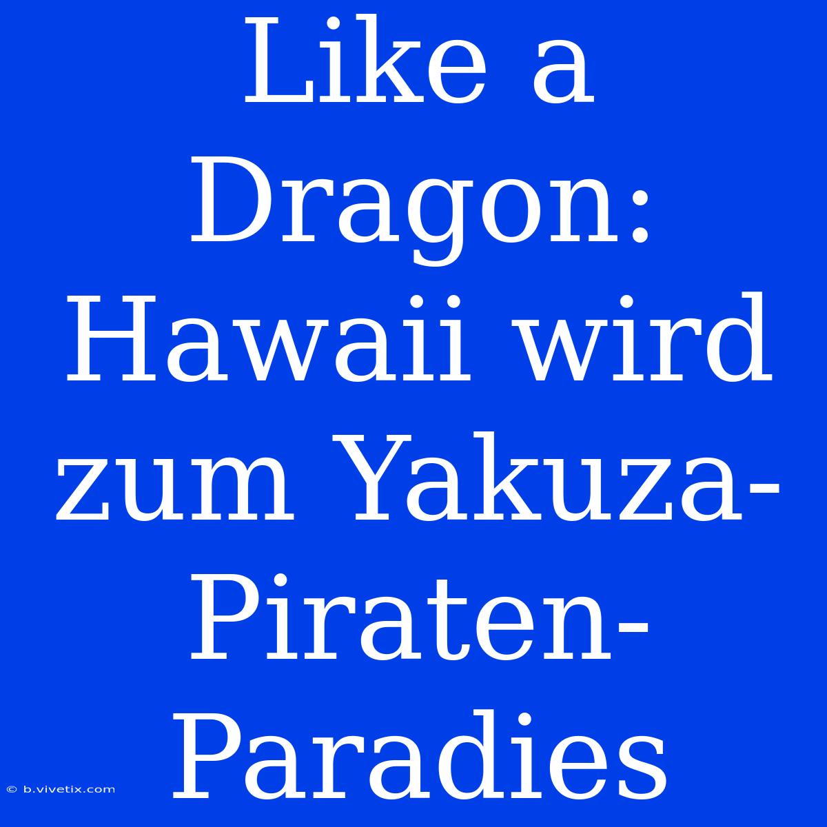 Like A Dragon: Hawaii Wird Zum Yakuza-Piraten-Paradies