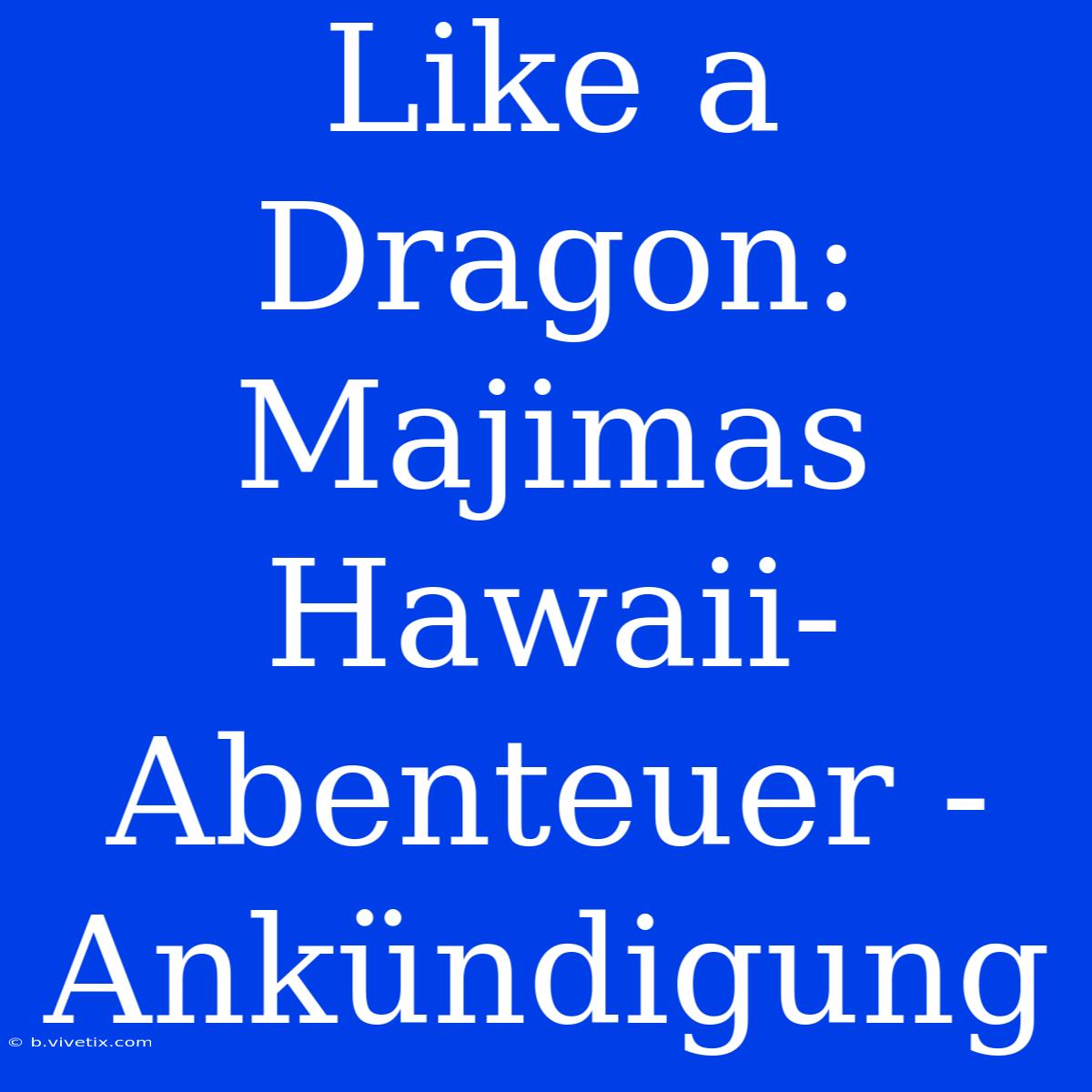 Like A Dragon: Majimas Hawaii-Abenteuer - Ankündigung