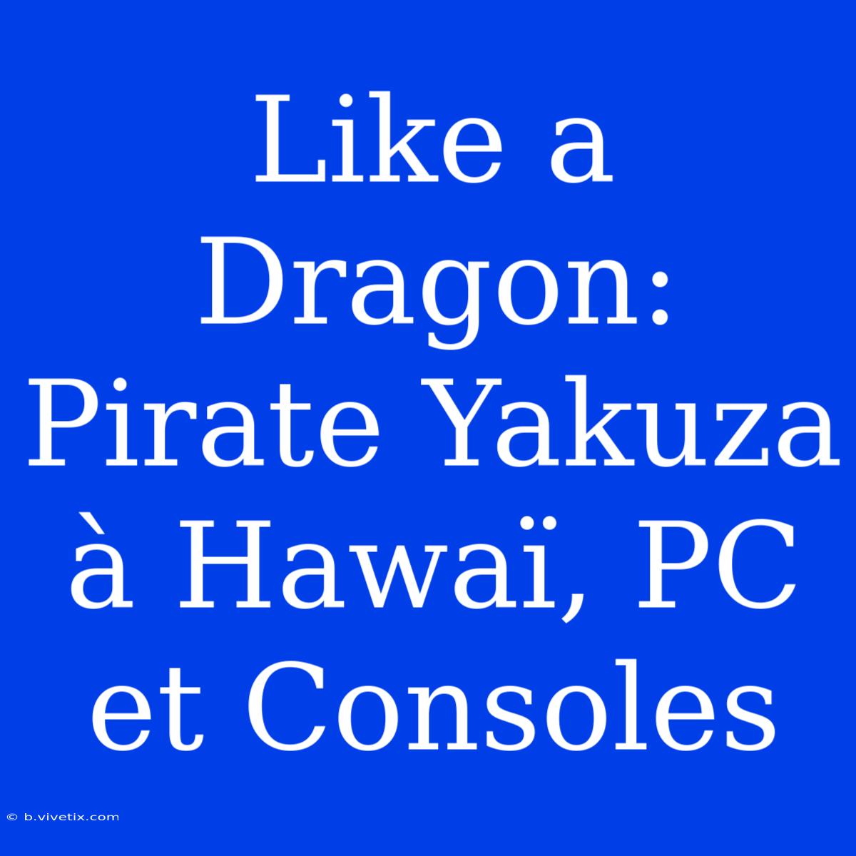 Like A Dragon: Pirate Yakuza À Hawaï, PC Et Consoles