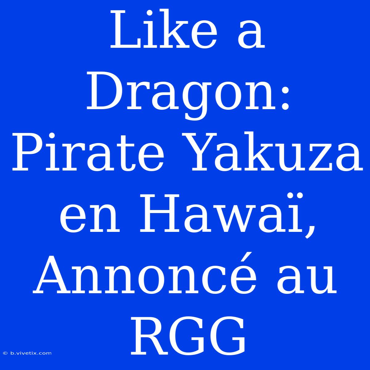 Like A Dragon: Pirate Yakuza En Hawaï, Annoncé Au RGG