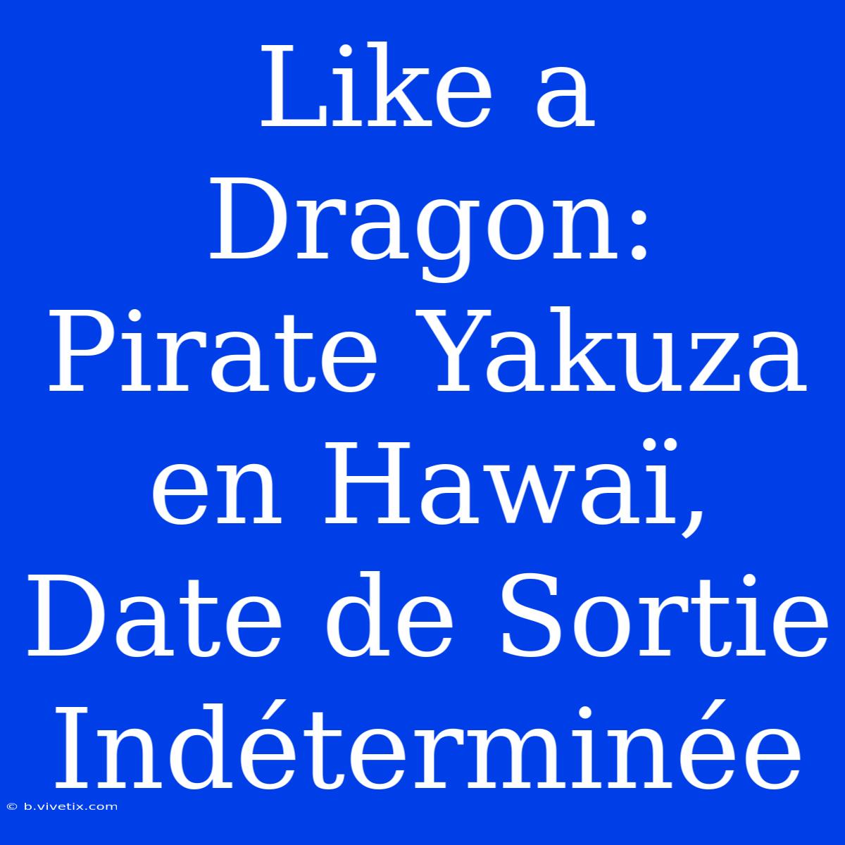 Like A Dragon: Pirate Yakuza En Hawaï, Date De Sortie Indéterminée