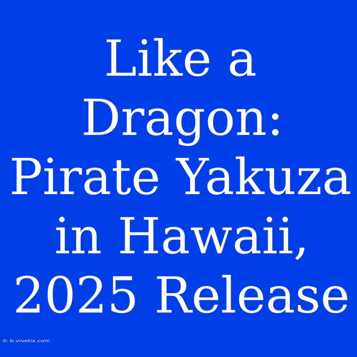 Like A Dragon: Pirate Yakuza In Hawaii, 2025 Release