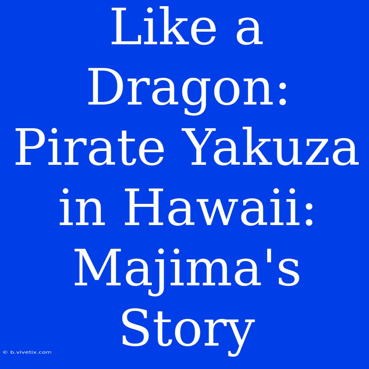 Like A Dragon: Pirate Yakuza In Hawaii: Majima's Story 