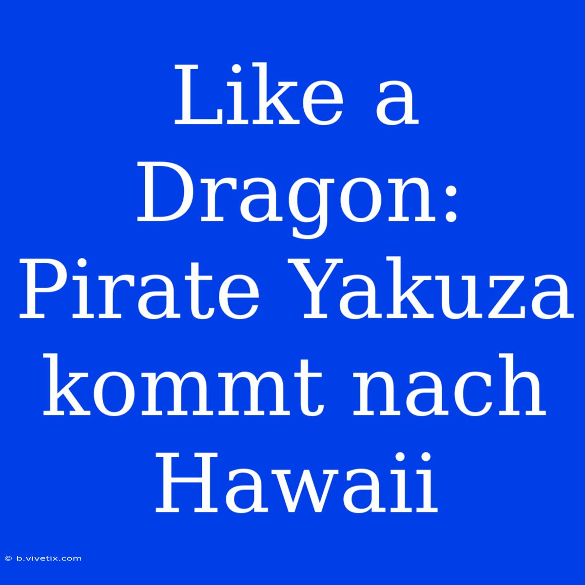 Like A Dragon: Pirate Yakuza Kommt Nach Hawaii