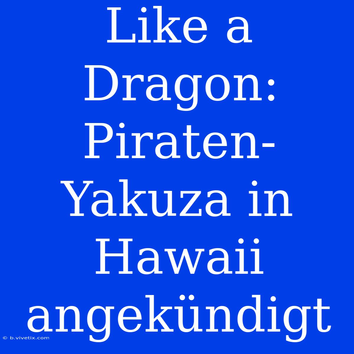 Like A Dragon: Piraten-Yakuza In Hawaii Angekündigt