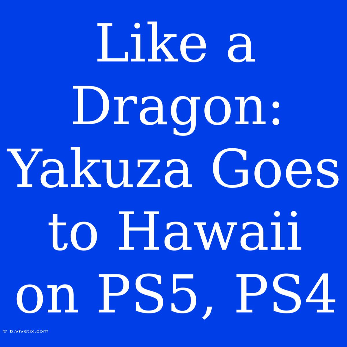 Like A Dragon:  Yakuza Goes To Hawaii On PS5, PS4