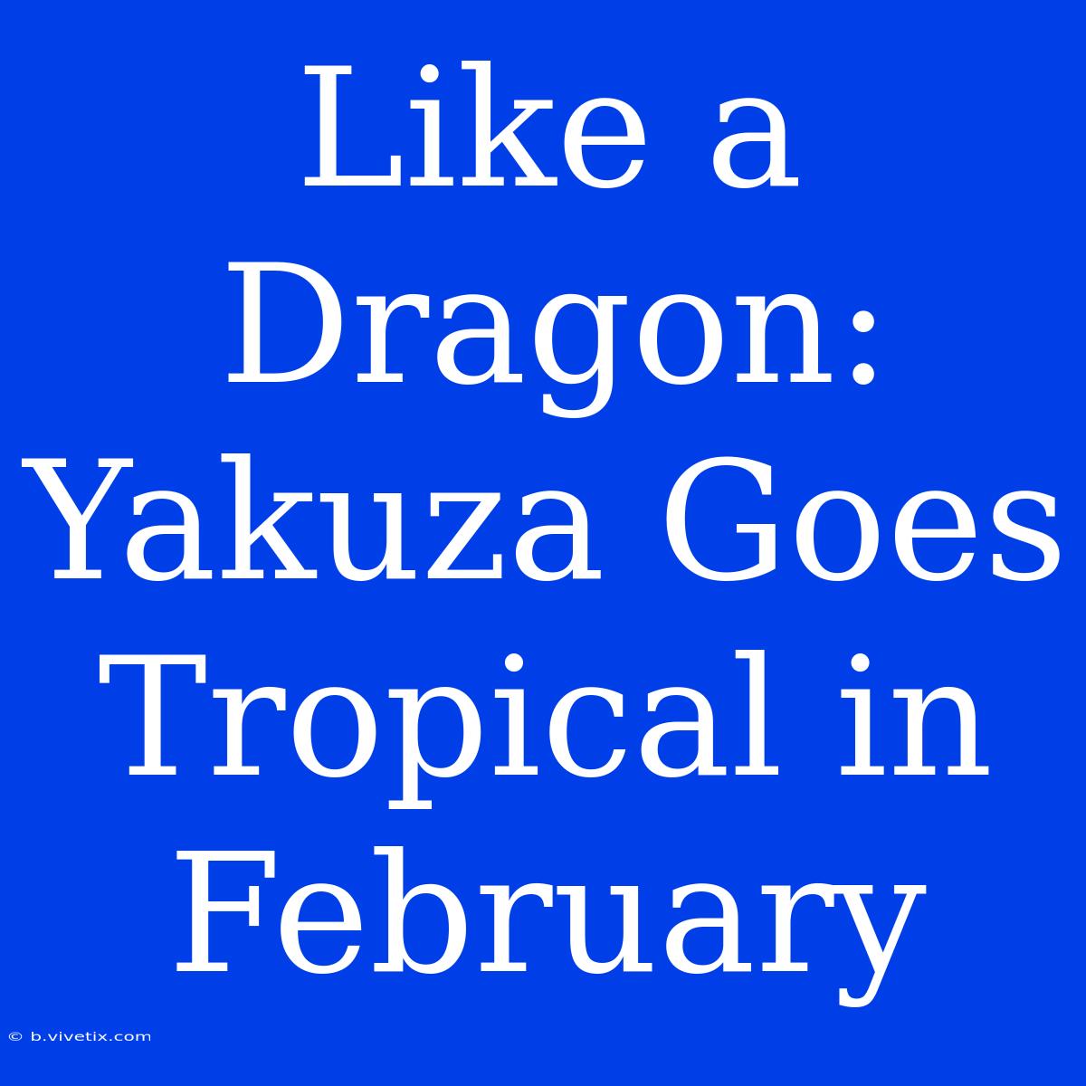 Like A Dragon: Yakuza Goes Tropical In February