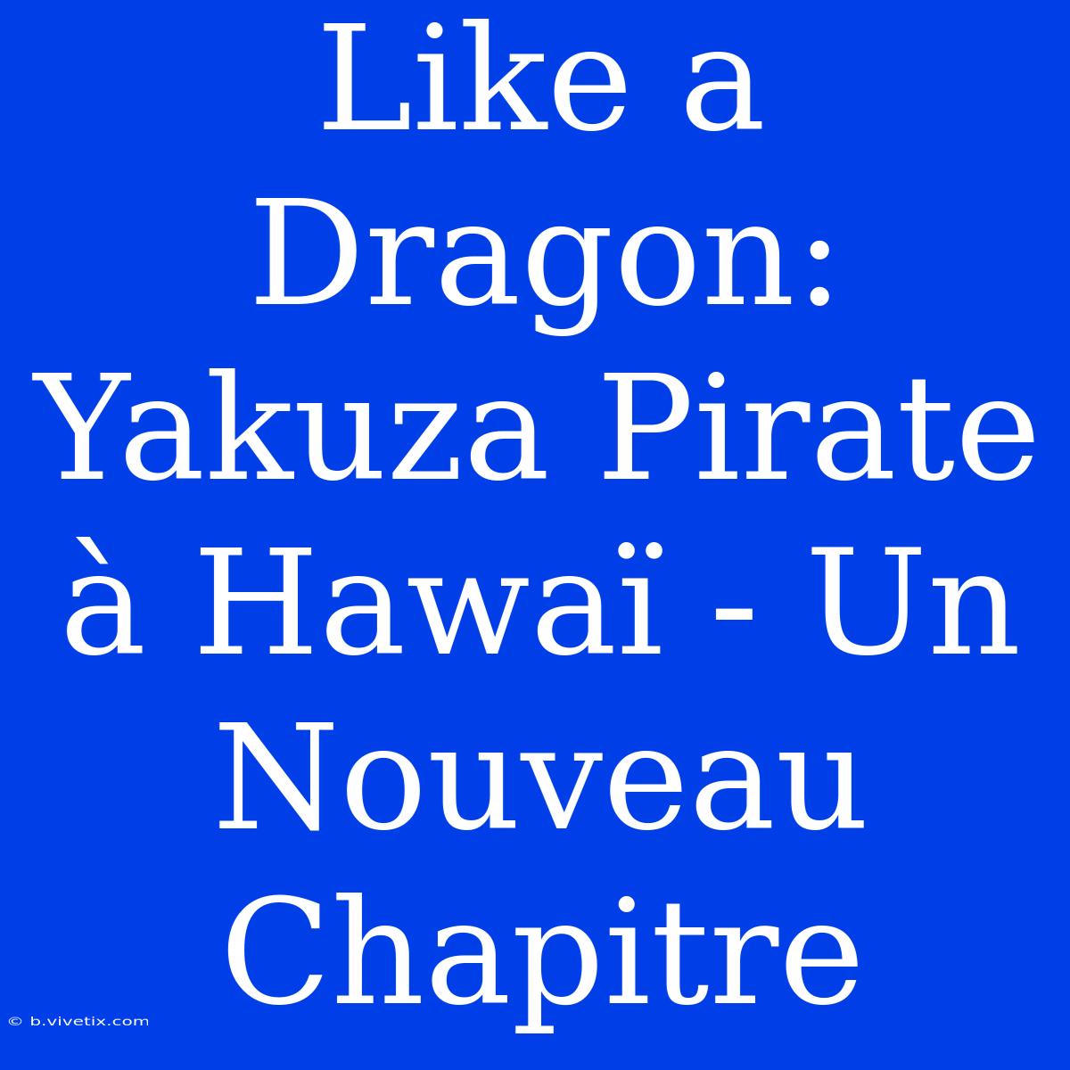 Like A Dragon: Yakuza Pirate À Hawaï - Un Nouveau Chapitre