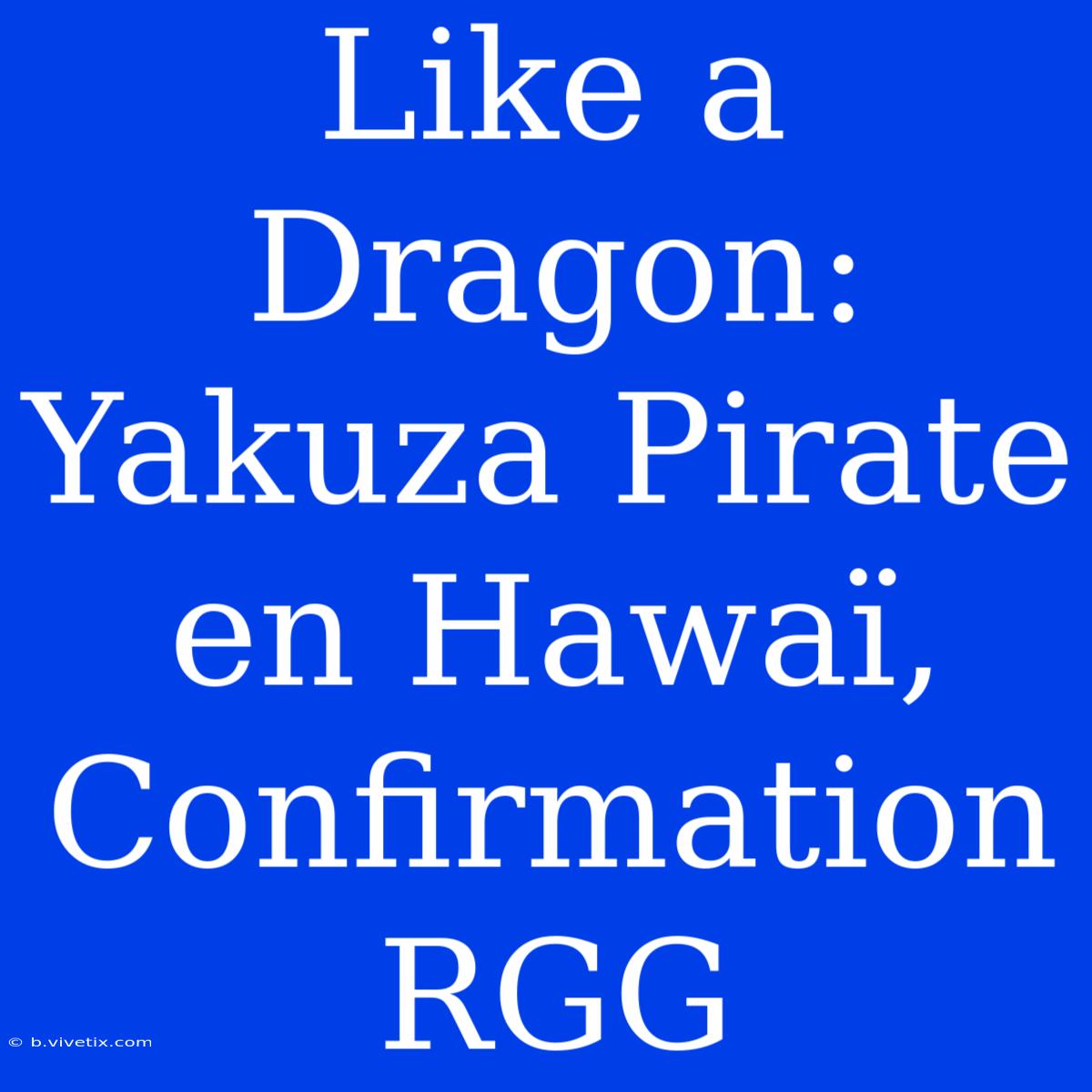 Like A Dragon: Yakuza Pirate En Hawaï, Confirmation RGG