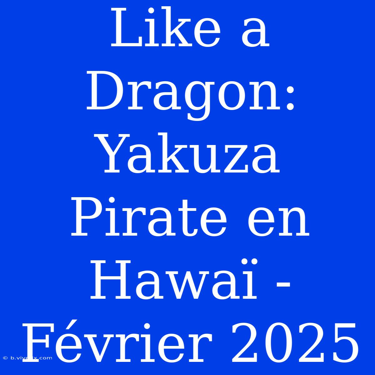 Like A Dragon: Yakuza Pirate En Hawaï - Février 2025