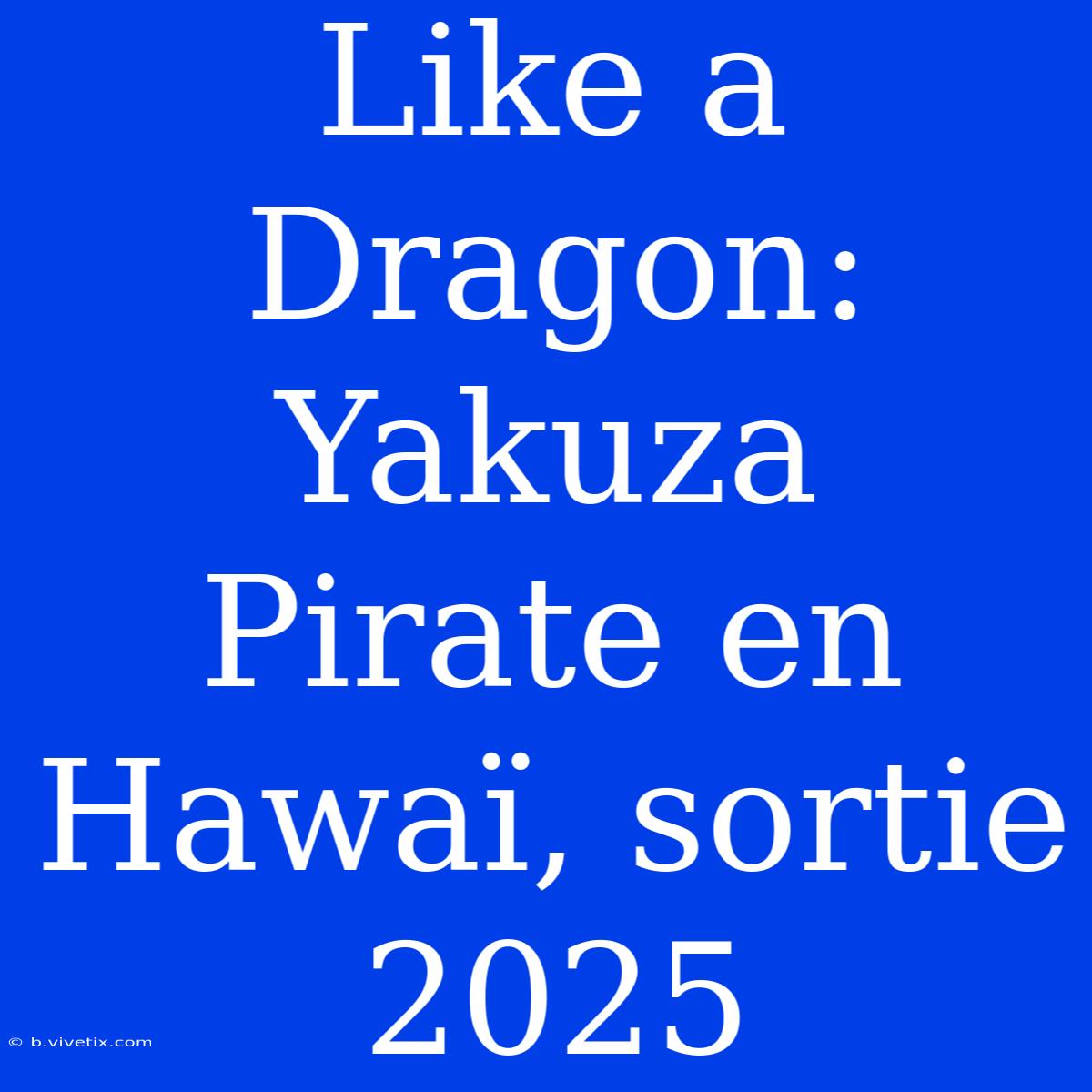 Like A Dragon: Yakuza Pirate En Hawaï, Sortie 2025