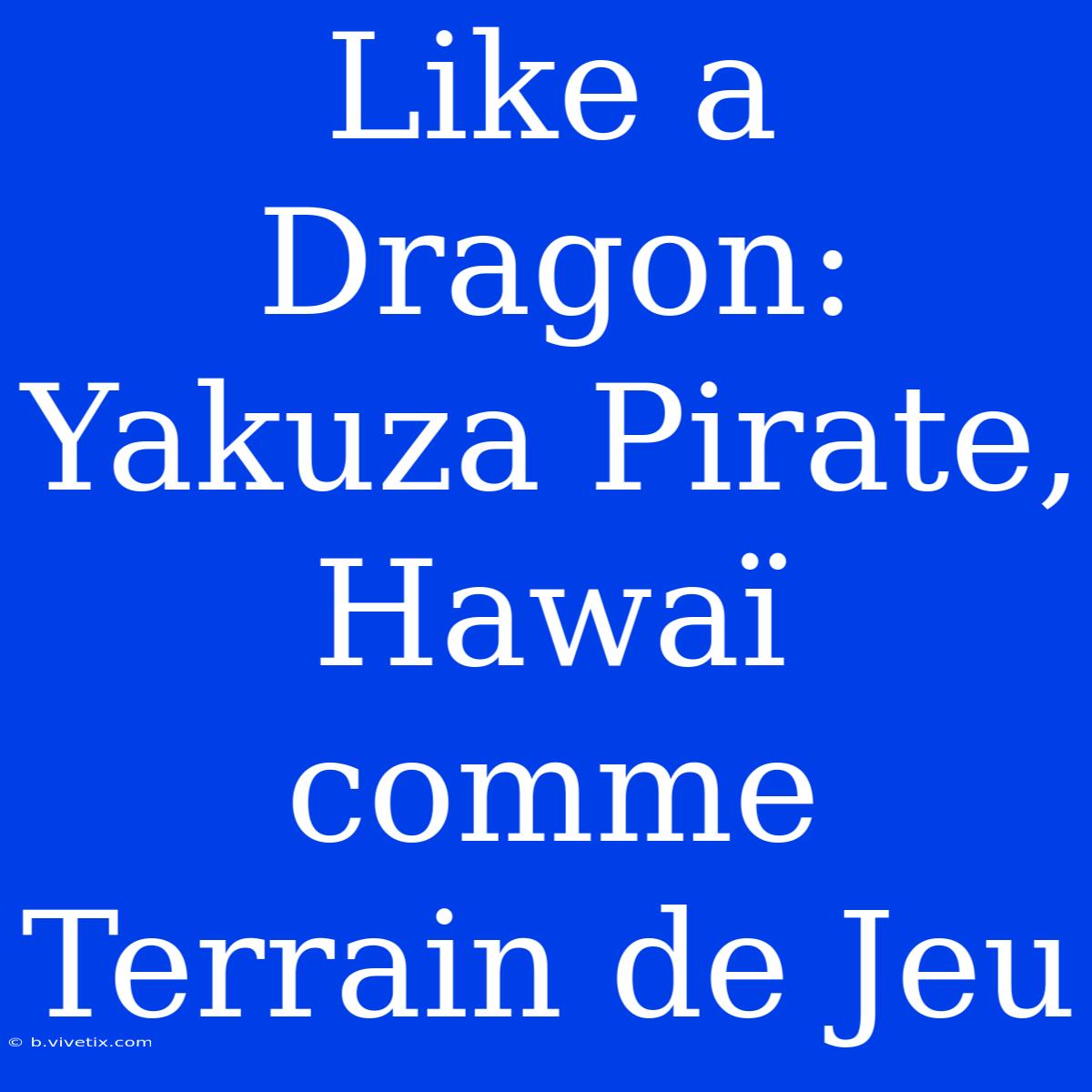 Like A Dragon: Yakuza Pirate, Hawaï Comme Terrain De Jeu