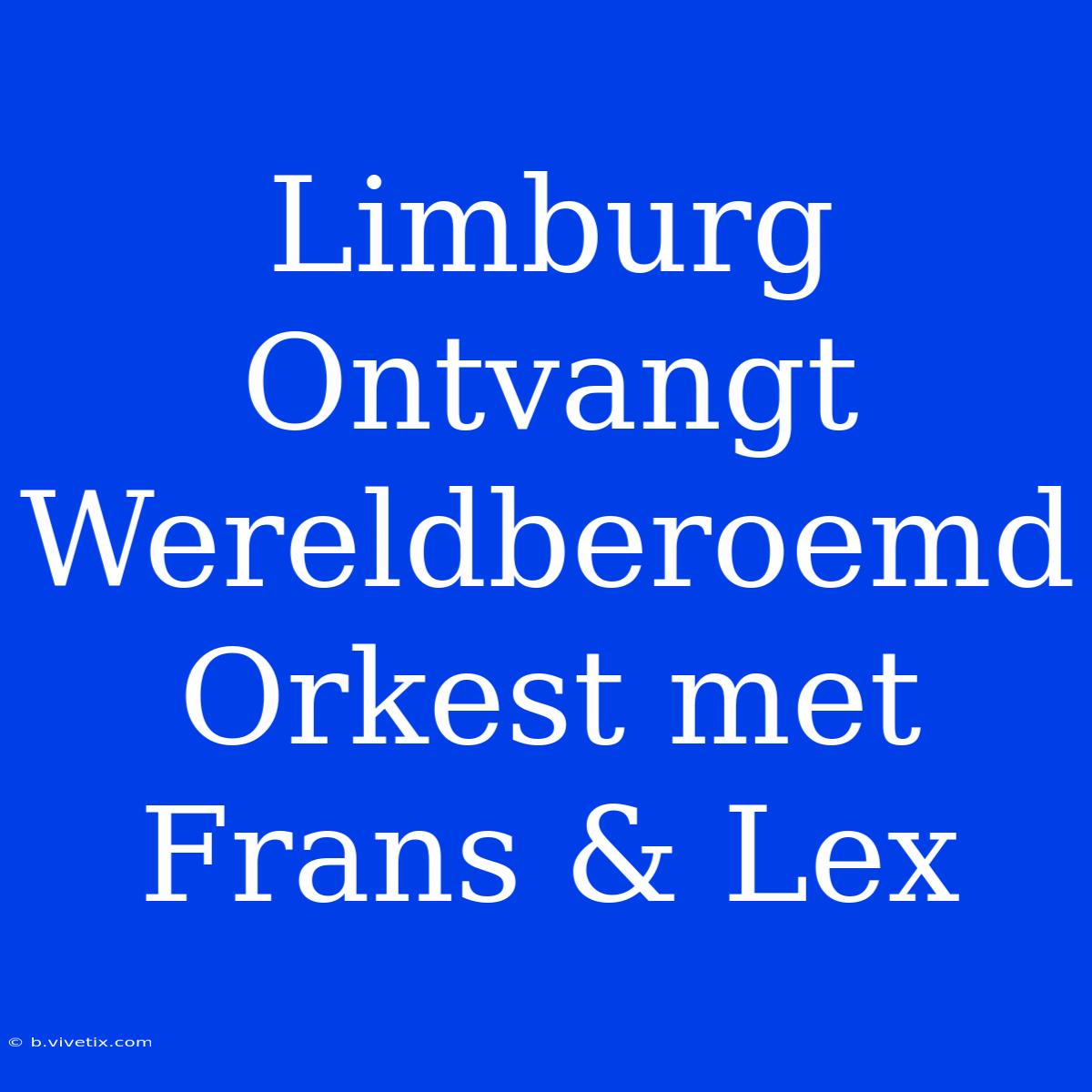 Limburg Ontvangt Wereldberoemd Orkest Met Frans & Lex