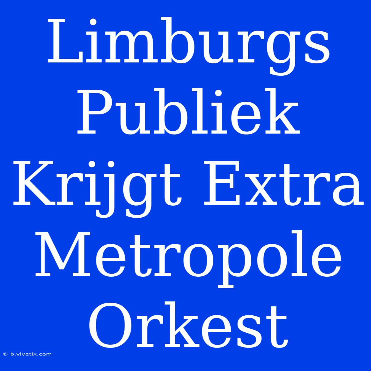 Limburgs Publiek Krijgt Extra Metropole Orkest