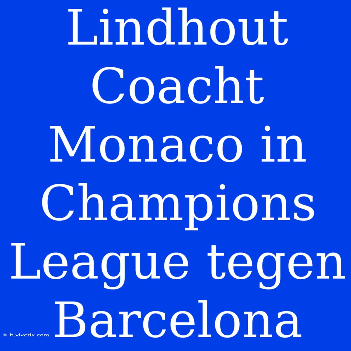 Lindhout Coacht Monaco In Champions League Tegen Barcelona