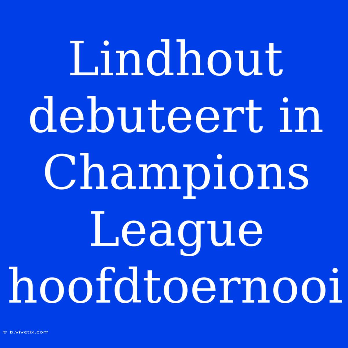 Lindhout Debuteert In Champions League Hoofdtoernooi