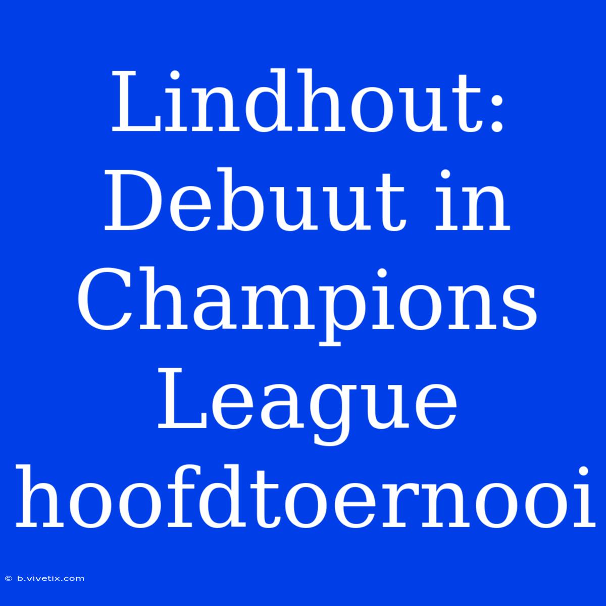 Lindhout: Debuut In Champions League Hoofdtoernooi