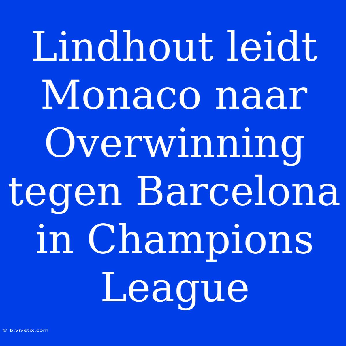 Lindhout Leidt Monaco Naar Overwinning Tegen Barcelona In Champions League