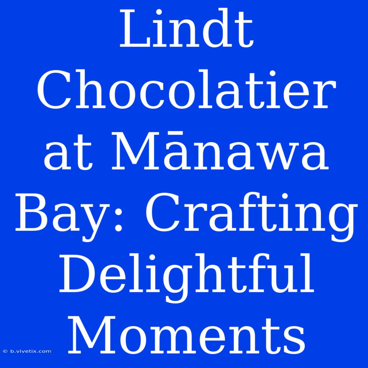 Lindt Chocolatier At Mānawa Bay: Crafting Delightful Moments