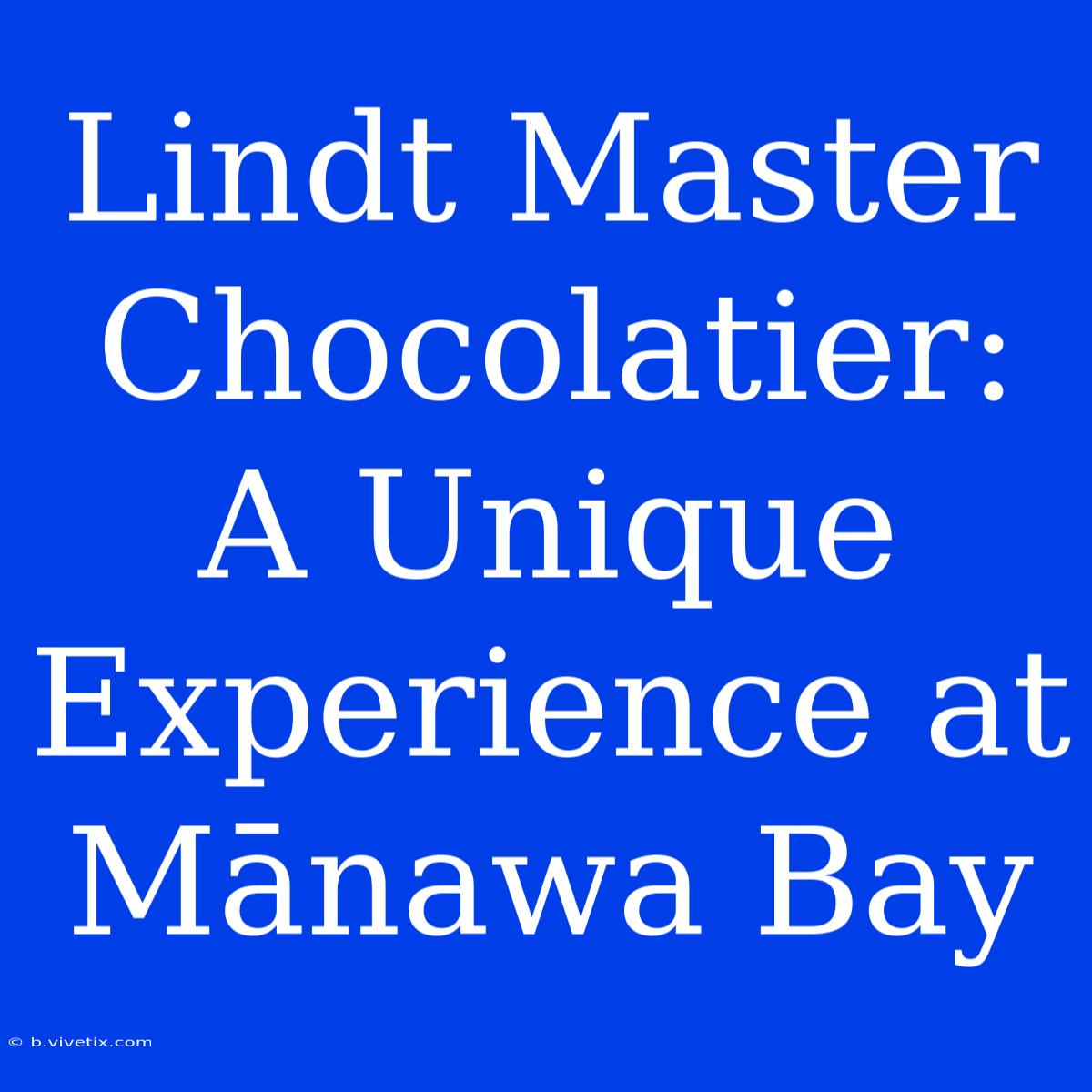 Lindt Master Chocolatier: A Unique Experience At Mānawa Bay