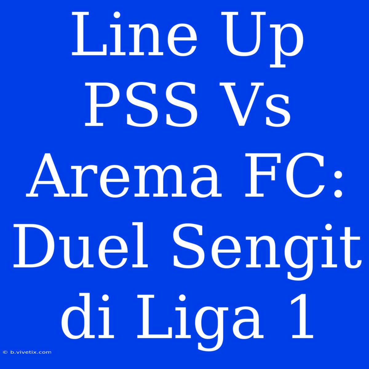 Line Up PSS Vs Arema FC: Duel Sengit Di Liga 1