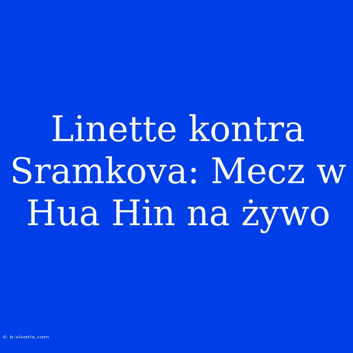 Linette Kontra Sramkova: Mecz W Hua Hin Na Żywo