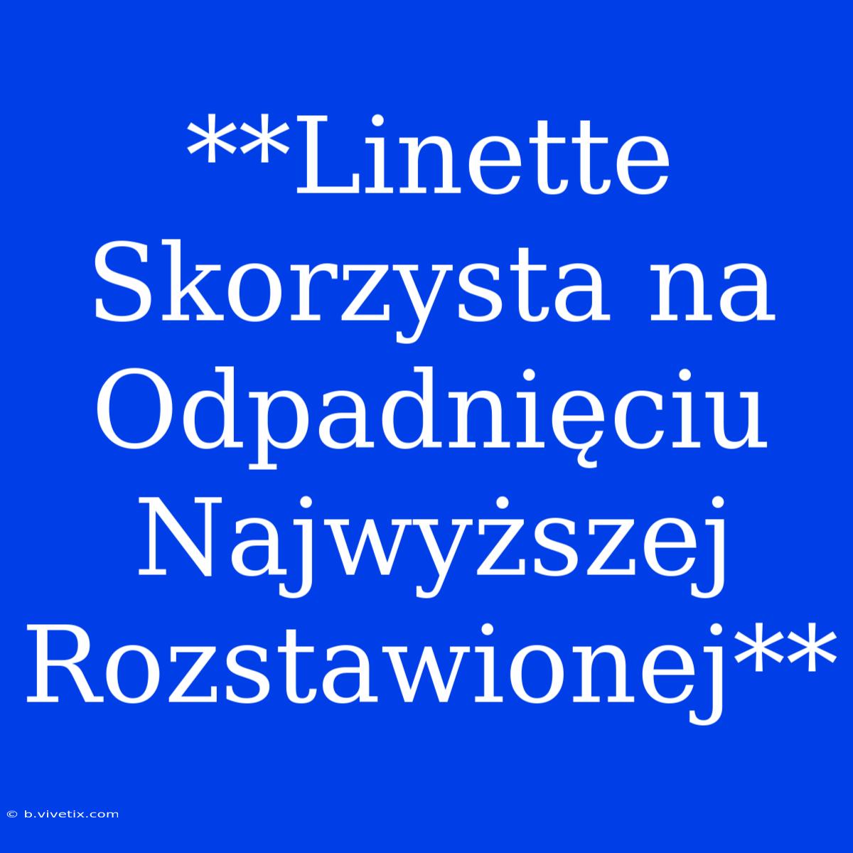 **Linette Skorzysta Na Odpadnięciu Najwyższej Rozstawionej**