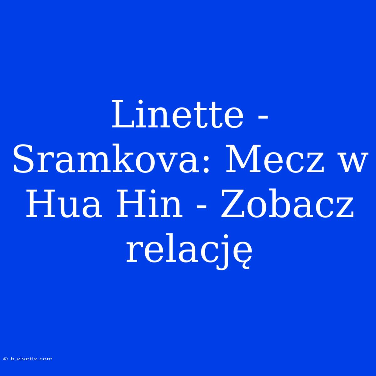 Linette - Sramkova: Mecz W Hua Hin - Zobacz Relację