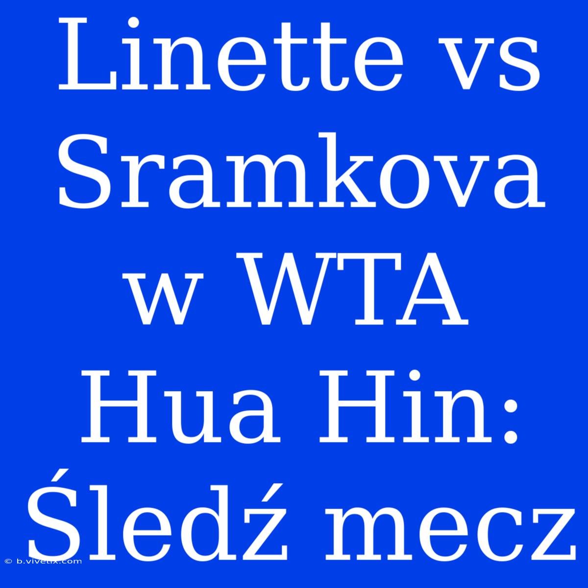 Linette Vs Sramkova W WTA Hua Hin: Śledź Mecz