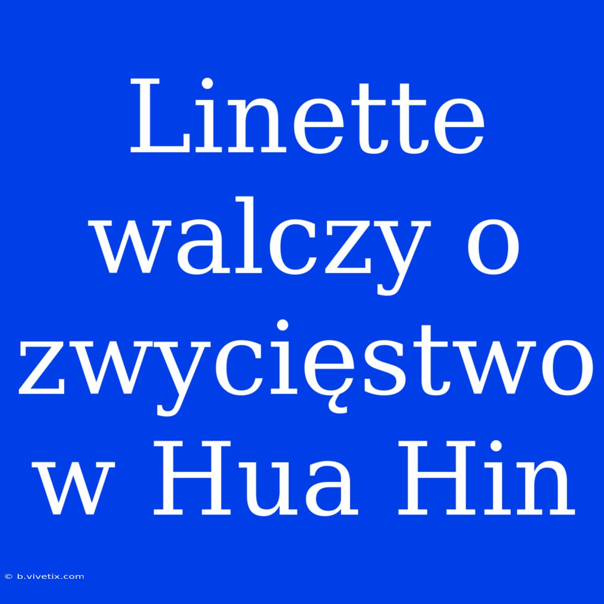 Linette Walczy O Zwycięstwo W Hua Hin 