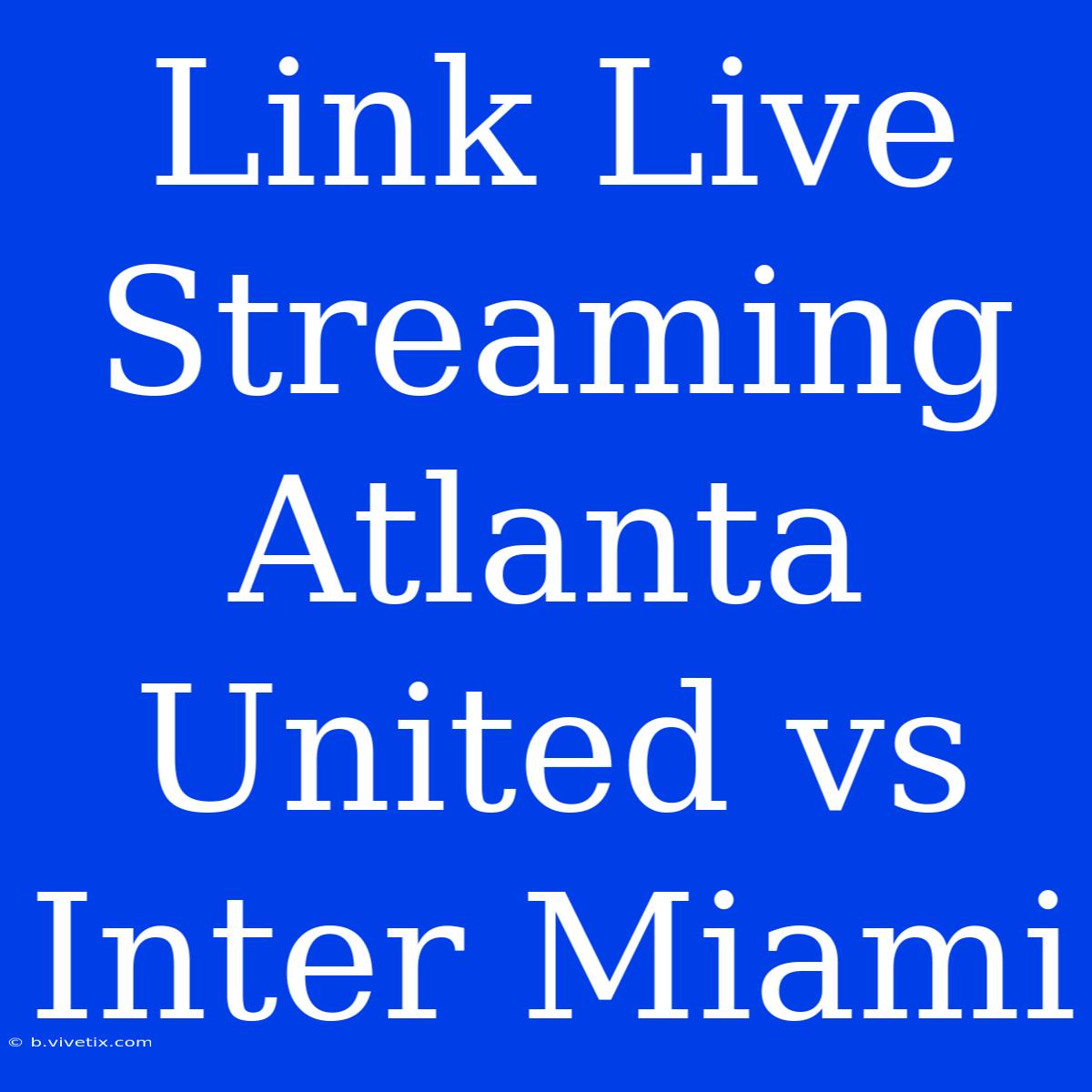 Link Live Streaming Atlanta United Vs Inter Miami