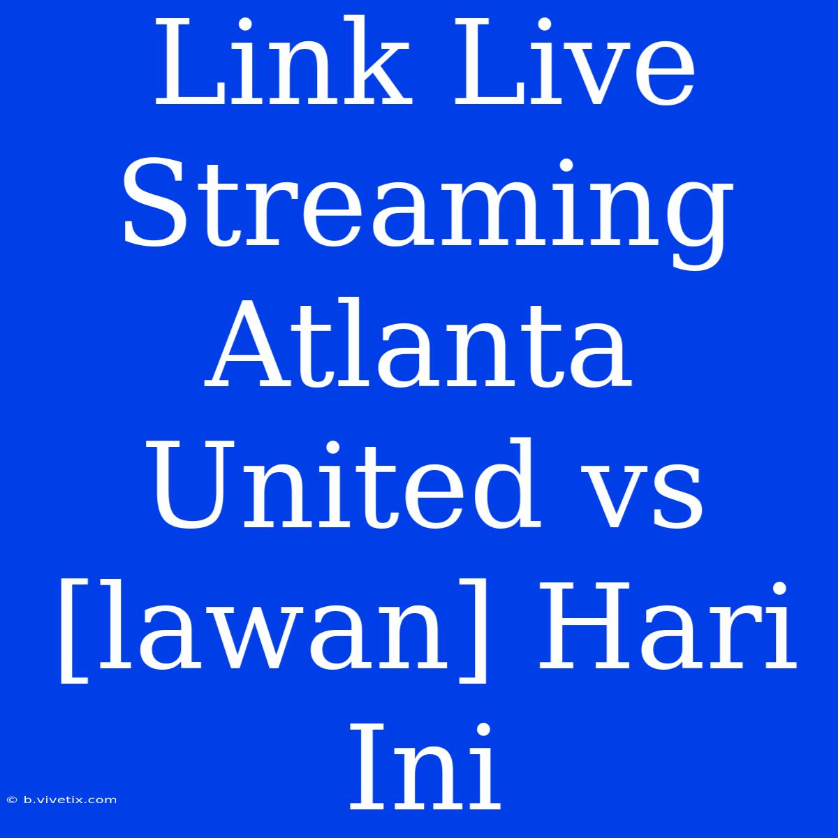 Link Live Streaming Atlanta United Vs [lawan] Hari Ini