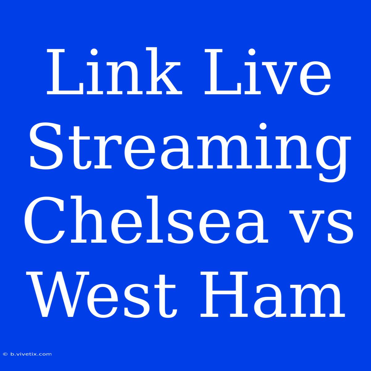 Link Live Streaming Chelsea Vs West Ham