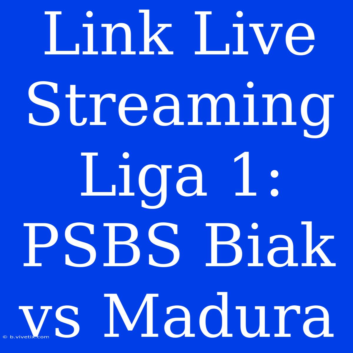 Link Live Streaming Liga 1: PSBS Biak Vs Madura