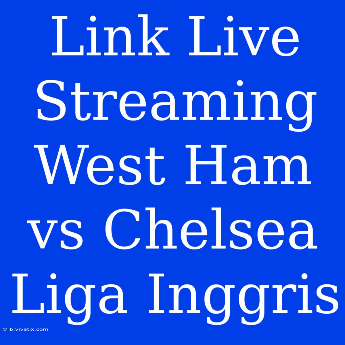 Link Live Streaming West Ham Vs Chelsea Liga Inggris