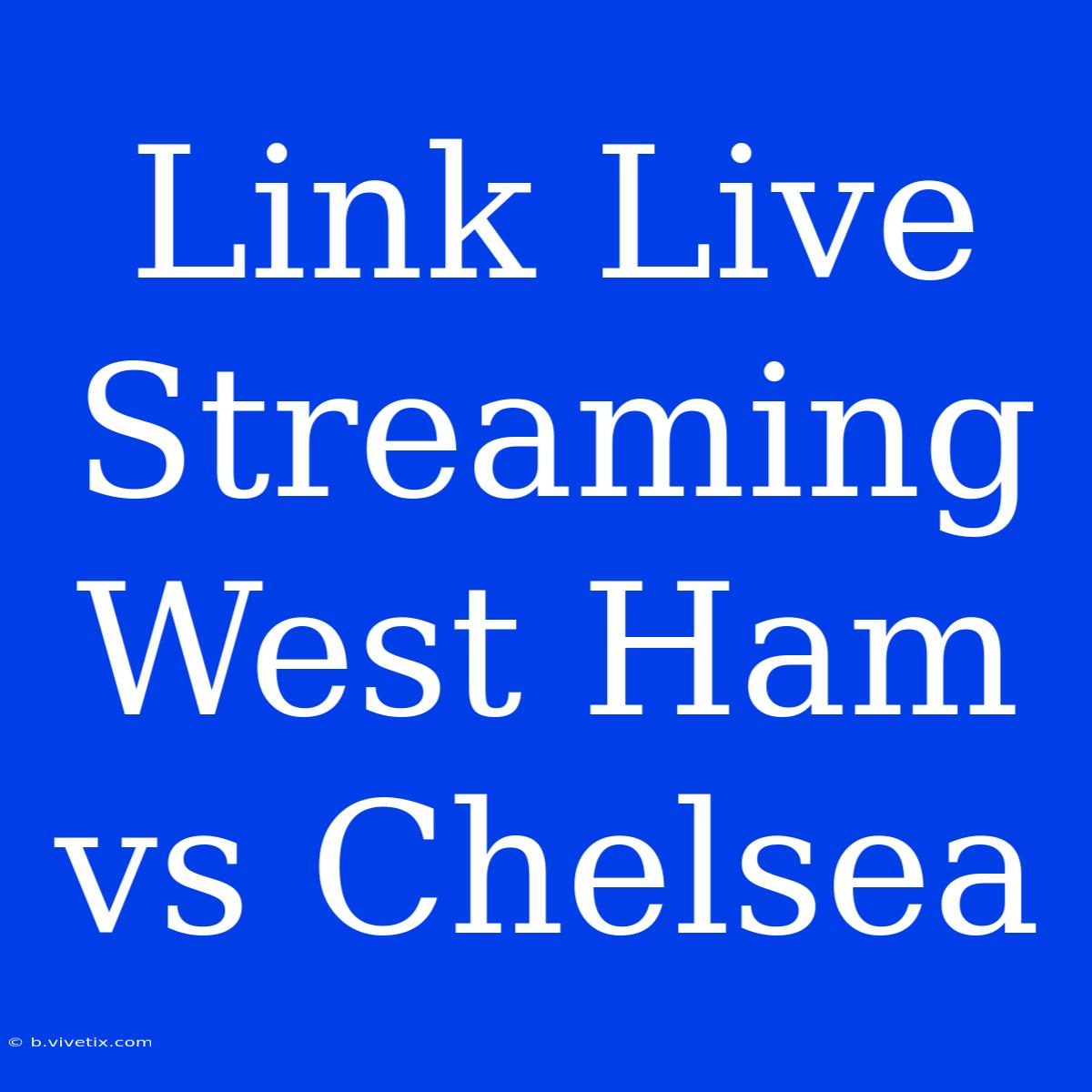 Link Live Streaming West Ham Vs Chelsea