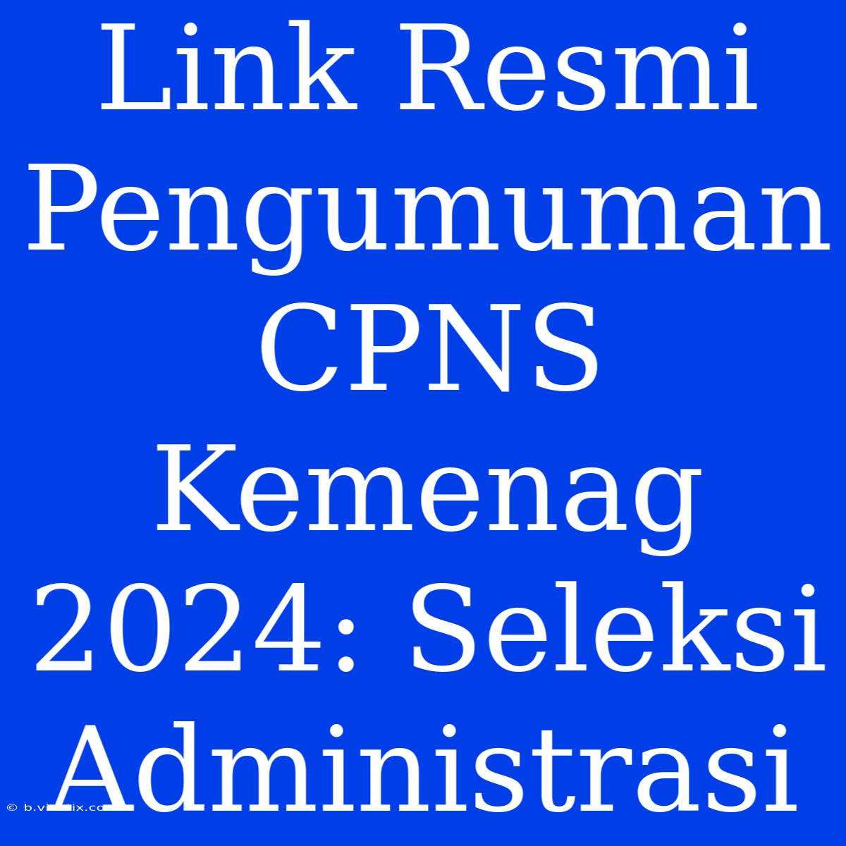 Link Resmi Pengumuman CPNS Kemenag 2024: Seleksi Administrasi