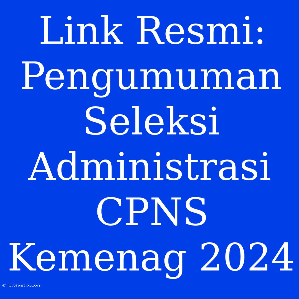 Link Resmi: Pengumuman Seleksi Administrasi CPNS Kemenag 2024 