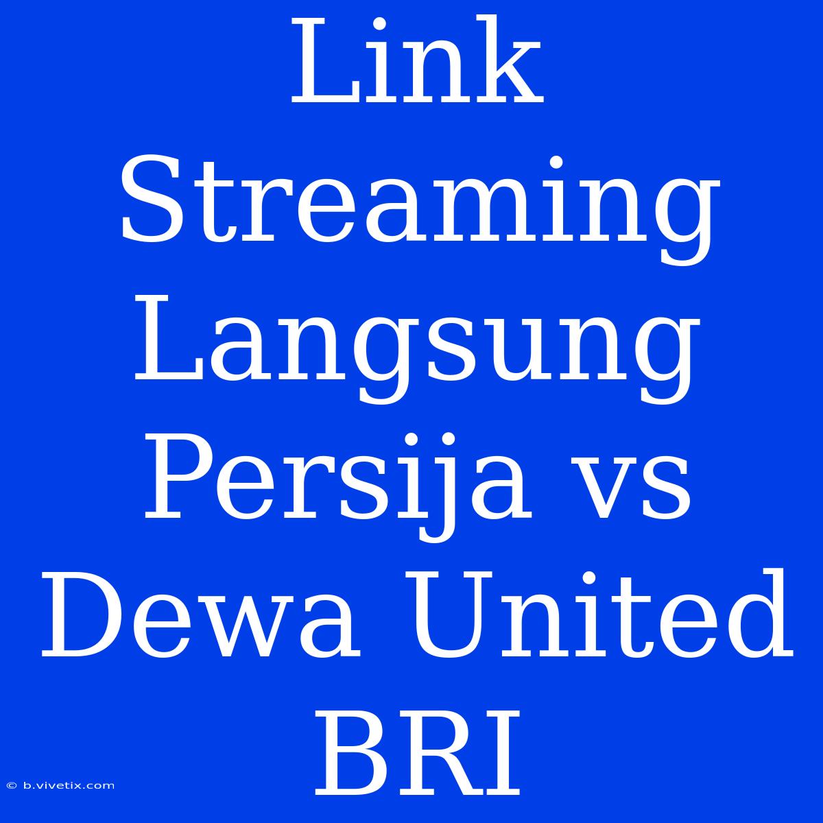 Link Streaming Langsung Persija Vs Dewa United BRI