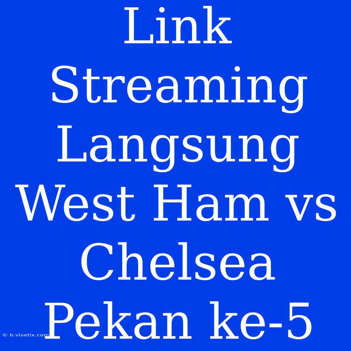 Link Streaming Langsung West Ham Vs Chelsea Pekan Ke-5