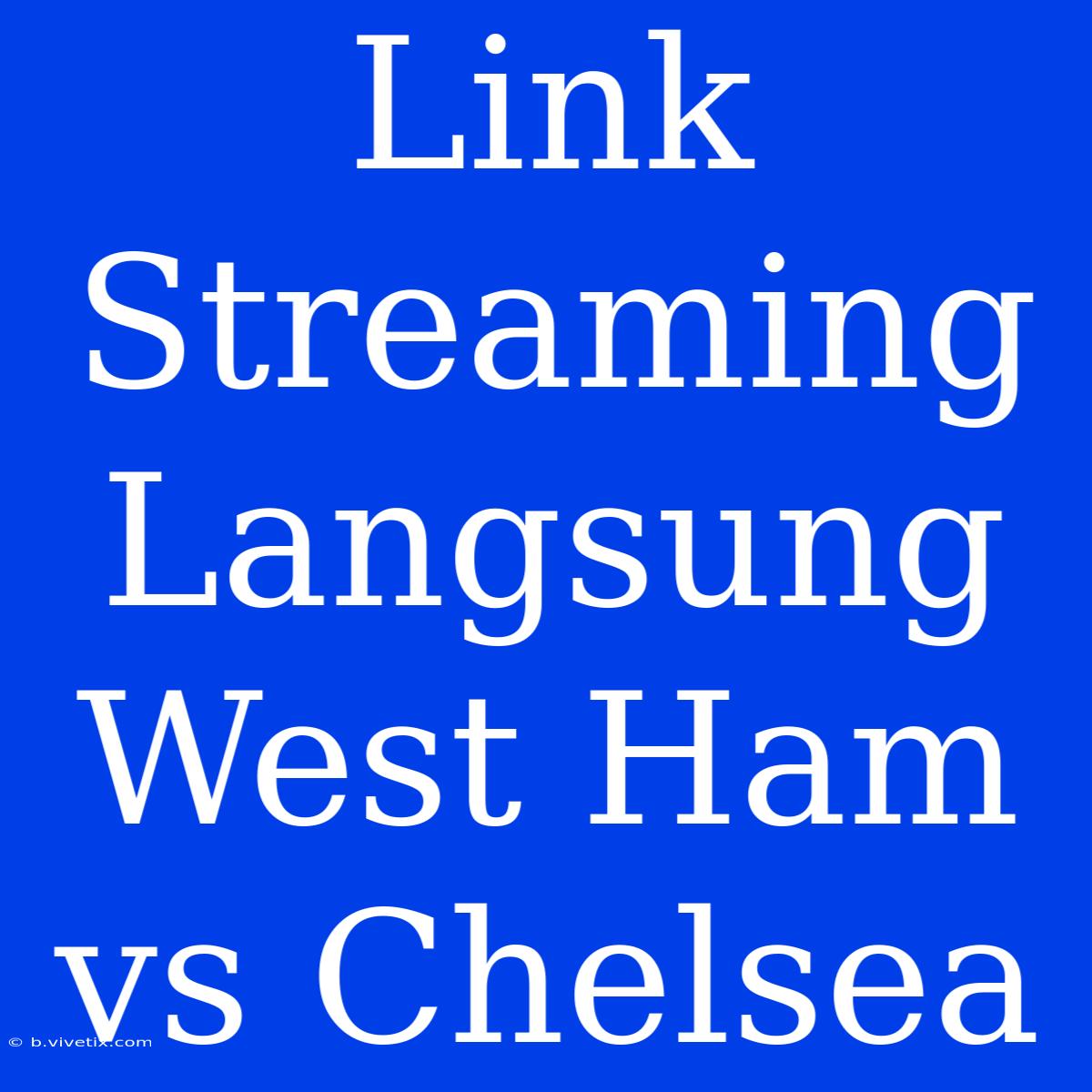 Link Streaming Langsung West Ham Vs Chelsea