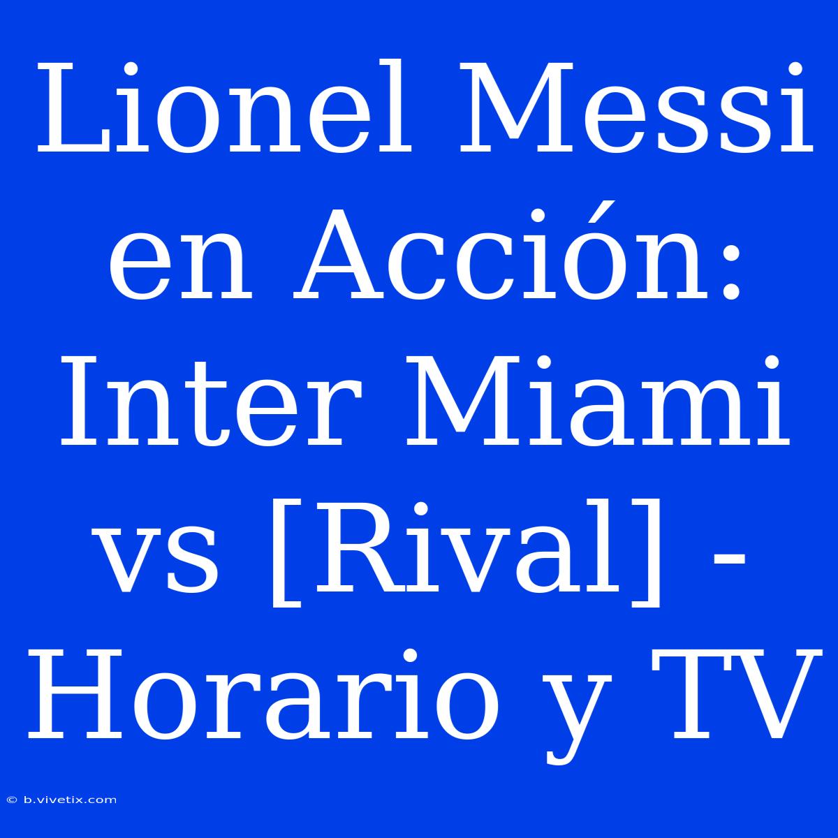 Lionel Messi En Acción: Inter Miami Vs [Rival] - Horario Y TV