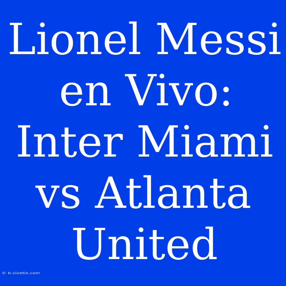 Lionel Messi En Vivo: Inter Miami Vs Atlanta United